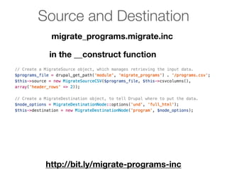 Source and Destination
migrate_programs.migrate.inc
http://bit.ly/migrate-programs-inc
in the __construct function
 