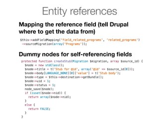 Entity references
Mapping the reference ﬁeld (tell Drupal
where to get the data from)
Dummy nodes for self-referencing ﬁelds
 