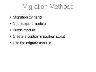 Migration Methods
• Migration by hand

• Node export module

• Feeds module

• Create a custom migration script

• Use the migrate module
 