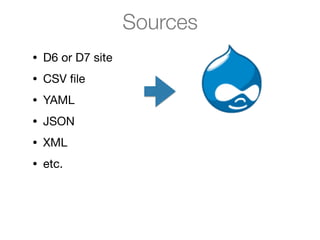 Sources
• D6 or D7 site

• CSV ﬁle

• YAML

• JSON

• XML

• etc.
 