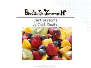 www.Build-It-Yourself.com
Just Desserts
by Chef Xiaofei
 