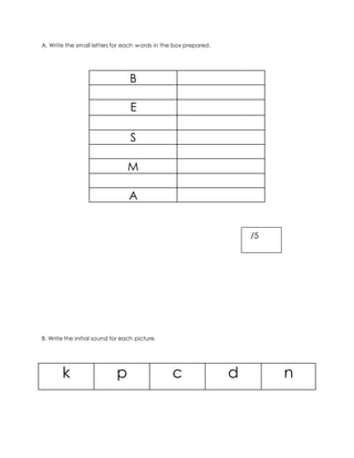 A. Write the small letters for each words in the box prepared.
B
E
S
M
A
B. Write the initial sound for each picture.
k p c d n
/5
 