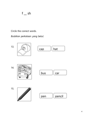 4
f __ sh
Circle the correct words.
Bulatkan perkataan yang betul.
13.
14.
15.
cap hat
pen pencil
bus car
 
