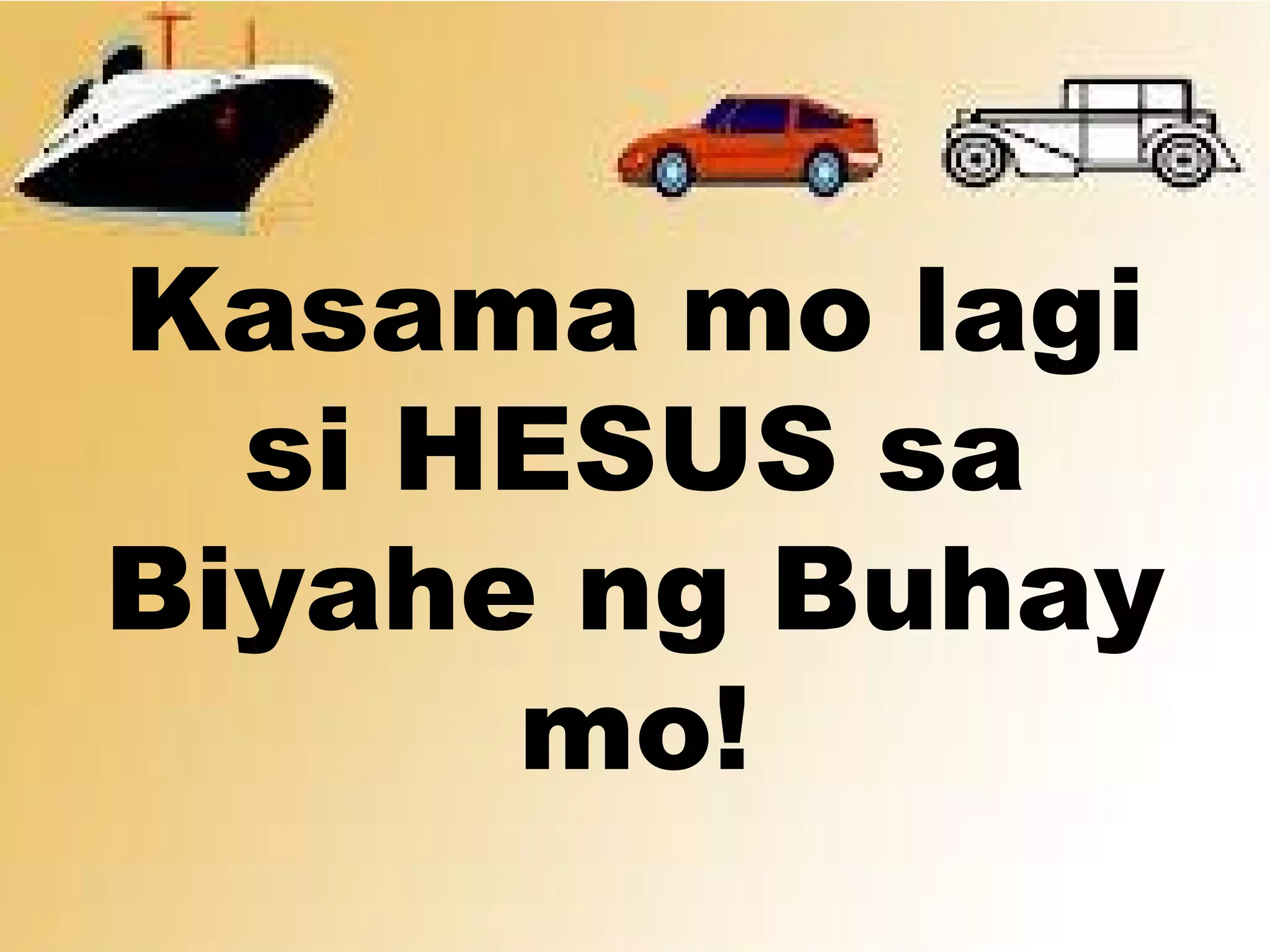 Kasama mo lagi
si HESUS sa
Biyahe ng Buhay
mo!
 