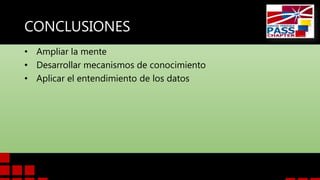 CONCLUSIONES
• Ampliar la mente
• Desarrollar mecanismos de conocimiento
• Aplicar el entendimiento de los datos

 