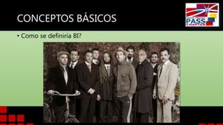 CONCEPTOS BÁSICOS
• Como se definiría BI?

 