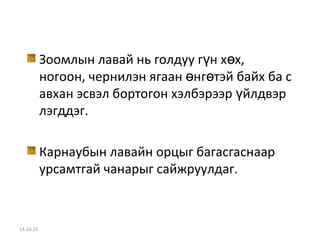 Зоомлын лавай нь голдуу гүн хөх, 
ногоон, чернилэн ягаан өнгөтэй байх ба с 
авхан эсвэл бортогон хэлбэрээр үйлдвэр 
лэгддэг. 
Карнаубын лавайн орцыг багасгаснаар 
урсамтгай чанарыг сайжруулдаг. 
14.10.25 
 