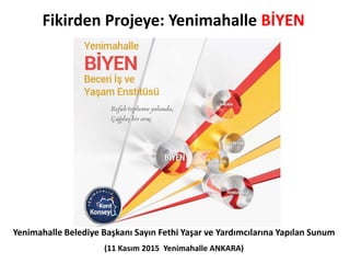 Fikirden Projeye: Yenimahalle BİYEN
Yenimahalle Belediye Başkanı Sayın Fethi Yaşar ve Yardımcılarına Yapılan Sunum
(11 Kasım 2015 Yenimahalle ANKARA)
 