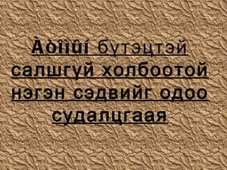 Àòîìûí бүтэцтэй салшгүй холбоотой нэгэн сэдвийг одоо судалцгаая 