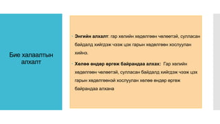 Бие халаалтын
алхалт
 Энгийн алхалт: гар хөлийн хөдөлгөөн чөлөөтэй, сулласан
байдалд хийгдэж чээж цэх гарын хөдөлгөөн хослуулан
хийнэ.
 Хөлөө өндөр өргөж байрандаа алхах: Гар хөлийн
хөдөлгөөн чөлөөтэй, сулласан байдалд хийгдэж чээж цэх
гарын хөдөлгөөнэй хослуулан хөлөө өндөр өргөж
байрандаа алхана
 
