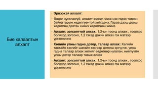 Бие халаалтын
алхалт
 Эрвээхэй алхалт:
 Өвдөг нугалахгүй, алхалт жижиг, чээж цэх гэдэс татсан
байна гарын хөдөлгөөнтэй хийгдэнэ. Гараа дээш доош
хөдөлгөн давтан хийнэ хөдөлгөөн хийнэ.
 Алхалт, зогсолттой алхах: 1,2-ын тоонд алхаж , тоолхоо
болиход зогсоно, 1,2 гэхэд дахин алхах гэх мэтээр
үргэлжлэнэ
 Хөлийн улны гадна дотор, талаар алхах: Хөлийн
тавхайн хэсгийг шагайн хэсгээр дотогш эргүүлж, улны
гадна талаар алхах хөлийг өвдөгөөр нугалан, нийлүүлж
улны дотор талаар тавьж алхах
 Алхалт, зогсолттой алхах: 1,2-ын тоонд алхаж , тоолхоо
болиход зогсоно, 1,2 гэхэд дахин алхах гэх мэтээр
үргэлжлэнэ
 