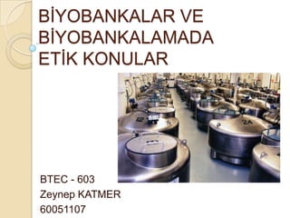 BĠYOBANKALAR VE
BĠYOBANKALAMADA
ETĠK KONULAR




BTEC - 603
Zeynep KATMER
60051107
 