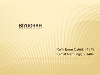 BİYOGRAFİ
Refik Emre Öztürk - 1375
Kemal Mert Bilgiç - 1404
 