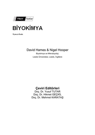 David Hames & Nigel Hooper
Biyokimya ve Mikrobiyoloji,
Leeds Üniverstesi, Leeds, İngiltere
Çeviri Editörleri
Doç. Dr. Yusuf TUTAR
Doç. Dr. Hikmet GEÇKİL
Doç. Dr. Mehmet KARATAŞ
 