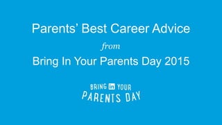 Parents’ Best Career Advice
from
Bring In Your Parents Day 2015
 