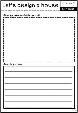(Draw your house & label the materials)
_______________________________________________________
_______________________________________________________
_______________________________________________________
_______________________________________________________
_______________________________________________________
_______________________________________________________
_______________________________________________________
(Describe your house)
28
Let’s design a house
5: Lesson 73
By: MissAsh
 
