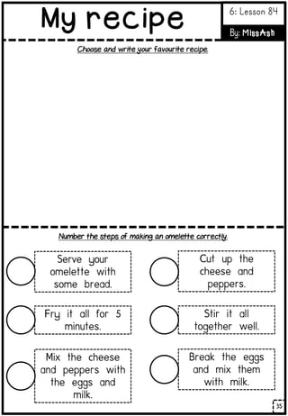 Choose and write your favourite recipe.
35
My recipe 6: Lesson 84
By: MissAsh
Number the steps of making an omelette correctly.
 