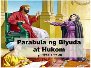 Parabula ng Biyuda
at Hukom
(Lukas 18:1-8)
 