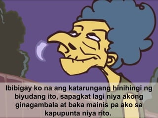 Ibibigay ko na ang katarungang hinihingi ng
biyudang ito, sapagkat lagi niya akong
ginagambala at baka mainis pa ako sa
kapupunta niya rito.
 
