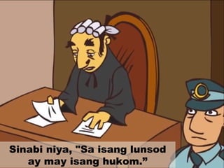Sinabi niya, "Sa isang lunsod
ay may isang hukom.”
 