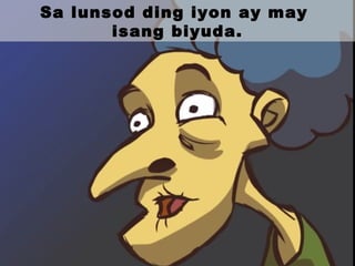 Sa lunsod ding iyon ay may
isang biyuda.
 