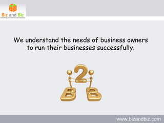 We understand the needs of business owners to run their businesses successfully. www.bizandbiz.com 