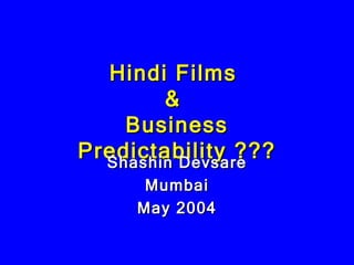 Hindi Films  &  Business Predictability ??? Shashin Devsare Mumbai May 2004 