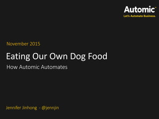 Eating Our Own Dog Food
November 2015
How Automic Automates
Jennifer Jinhong - @jennjin
 