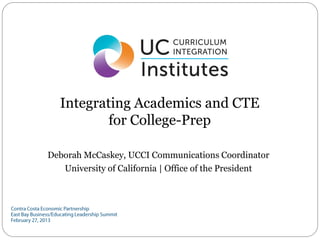 Integrating Academics and CTE
          for College-Prep

Deborah McCaskey, UCCI Communications Coordinator
   University of California | Office of the President
 