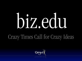 biz.edu
Crazy Times Call for Crazy Ideas
 