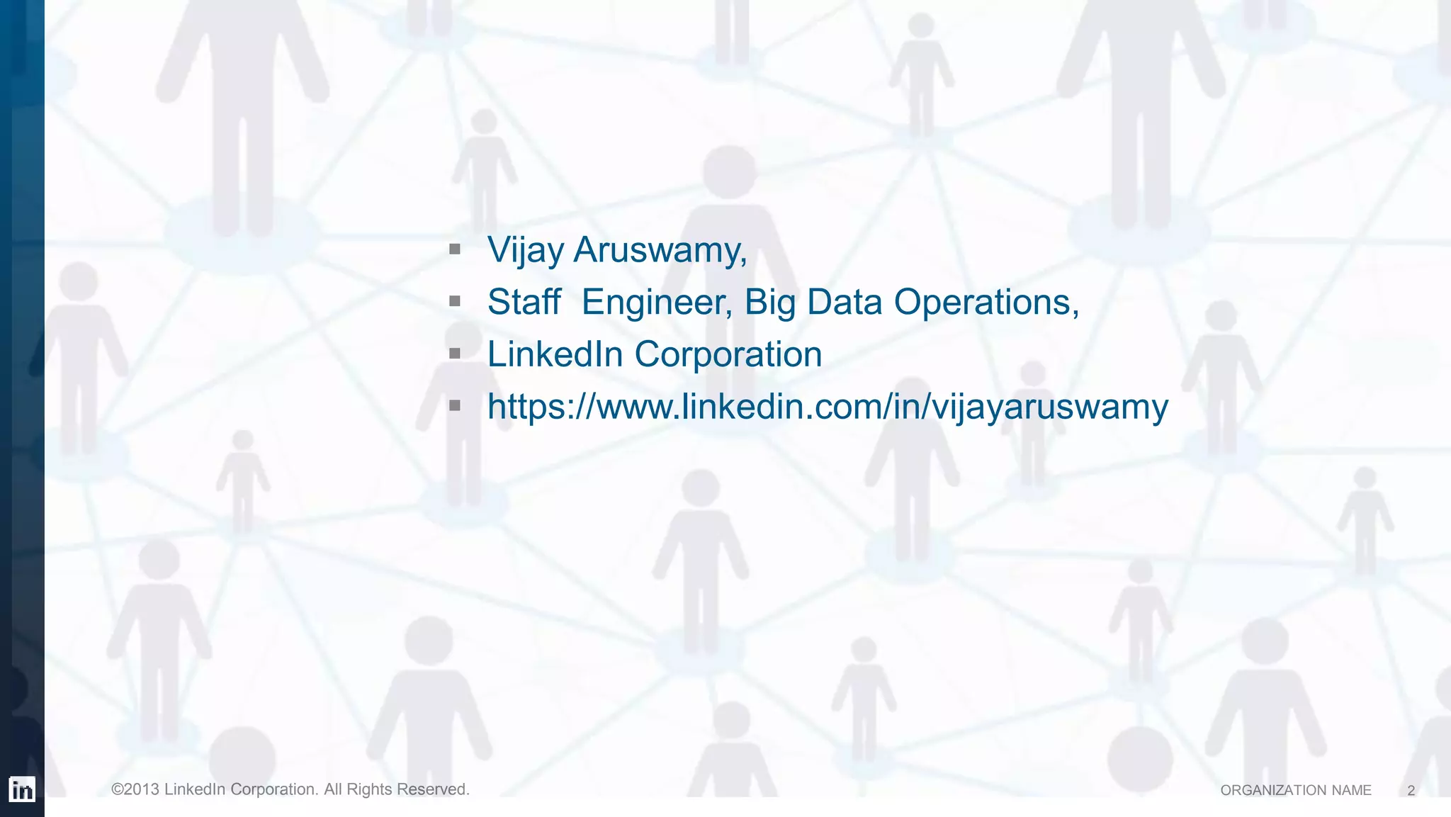 ORGANIZATION NAME©2013 LinkedIn Corporation. All Rights Reserved.
 Vijay Aruswamy,
 Staff Engineer, Big Data Operations,
 LinkedIn Corporation
 https://www.linkedin.com/in/vijayaruswamy
2
 