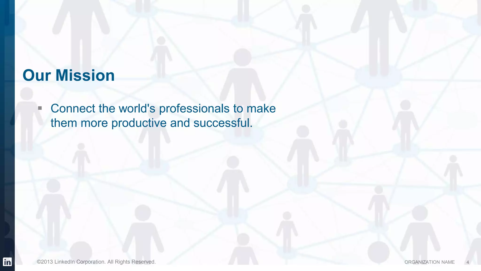 ORGANIZATION NAME©2013 LinkedIn Corporation. All Rights Reserved.
Our Mission
 Connect the world's professionals to make
them more productive and successful.
4
 
