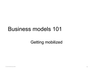 Business models 101

                              Getting mobilized




© Arnold Wytenburg & others                       1
 