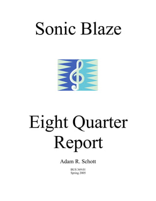 Sonic Blaze




Eight Quarter
   Report
    Adam R. Schott
        BUS 369.01
        Spring 2005
 