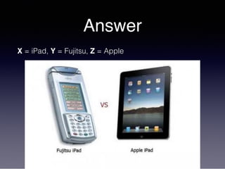 Answer
X = iPad, Y = Fujitsu, Z = Apple
 