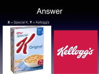 Answer
X = Special K, Y = Kellogg’s
 