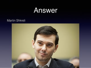 Answer
Martin Shkreli
 