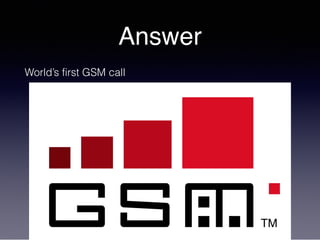 Answer
World’s first GSM call
 