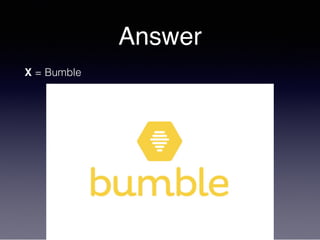 Answer
X = Bumble
 
