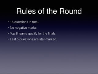 Rules of the Round
• 15 questions in total.
• No negative marks.
• Top 8 teams qualify for the finals.
• Last 5 questions are star-marked.
 