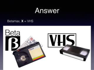 Answer
Betamax, X = VHS
 