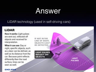 Answer
LiDAR technology (used in self-driving cars)
 