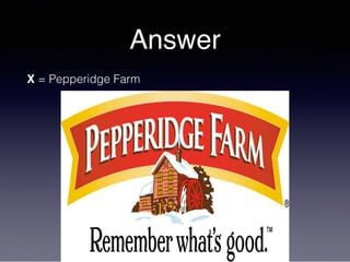 Answer
X = Pepperidge Farm
 