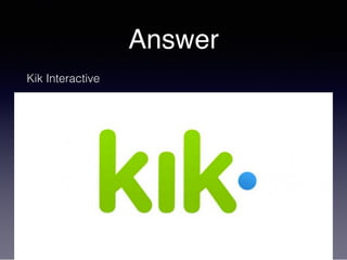 Answer
Kik Interactive
 