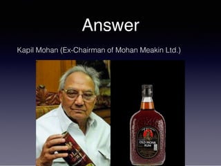 Answer
Kapil Mohan (Ex-Chairman of Mohan Meakin Ltd.)
 