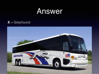 Answer
X = Greyhound
 