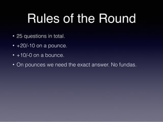 Rules of the Round
• 25 questions in total.
• +20/-10 on a pounce.
• +10/-0 on a bounce.
• On pounces we need the exact answer. No fundas.
 