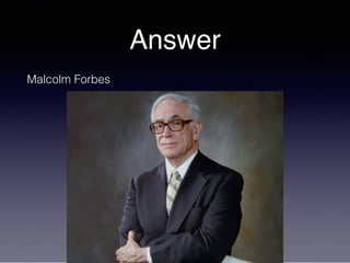 Answer
Malcolm Forbes
 