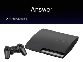 Answer
X = Playstation 3
 