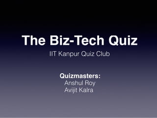 The Biz-Tech Quiz
IIT Kanpur Quiz Club
Quizmasters:
Anshul Roy
Avijit Kalra
 